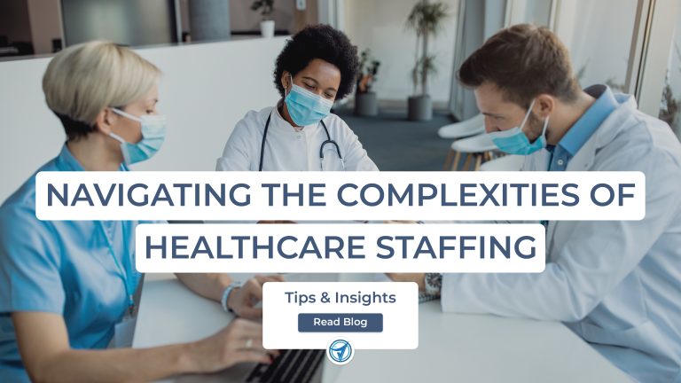 Navigating the Complexities of Healthcare Staffing: Tips and Insights
